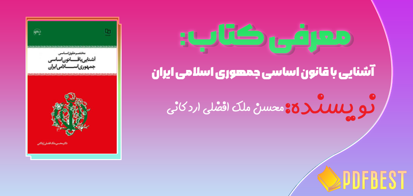 کتاب آشنایی با قانون اساسی جمهوری اسلامی ایران محسن ملک افضلی اردکانی+PDF